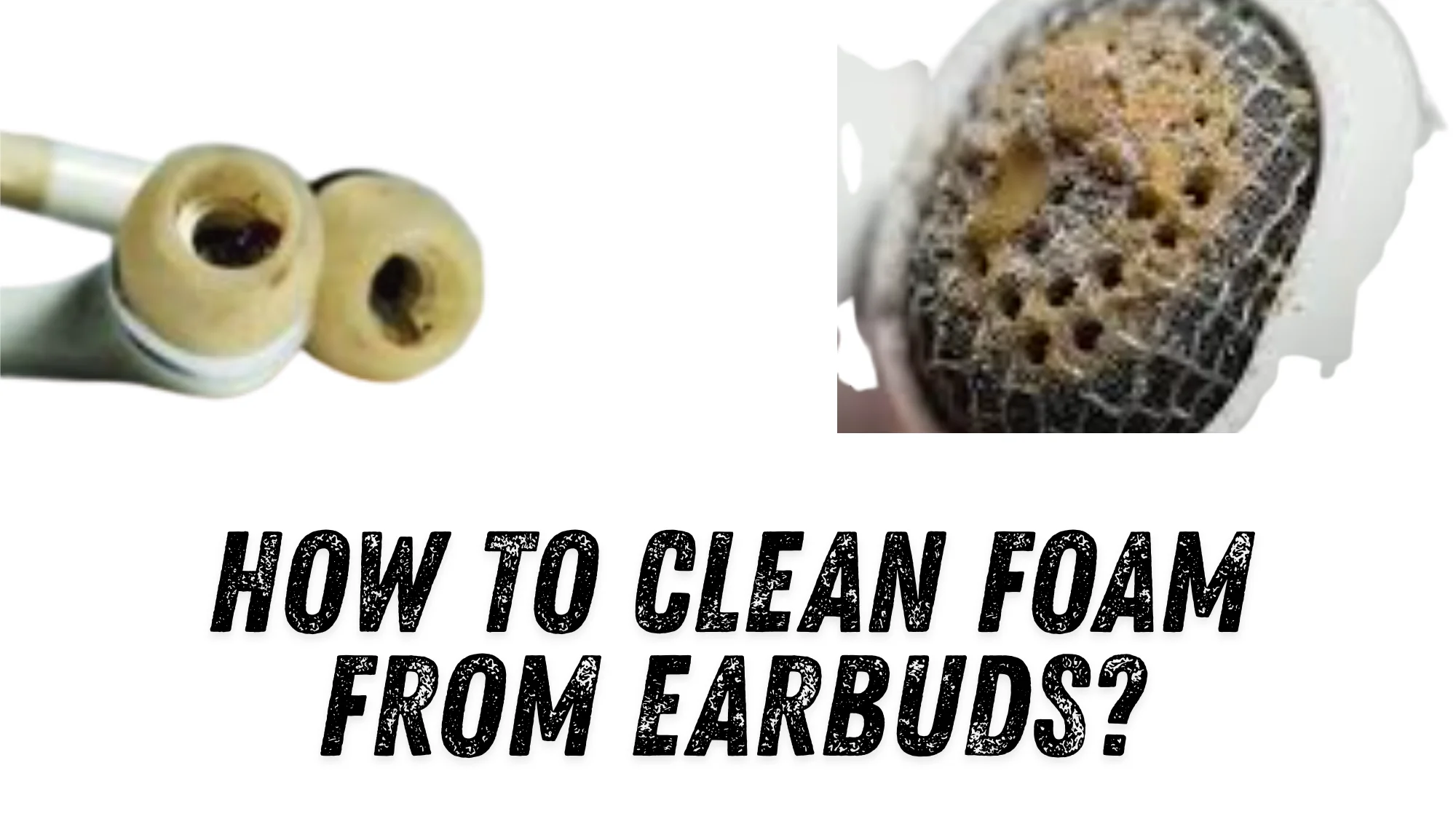How to Clean Foam from Earbuds