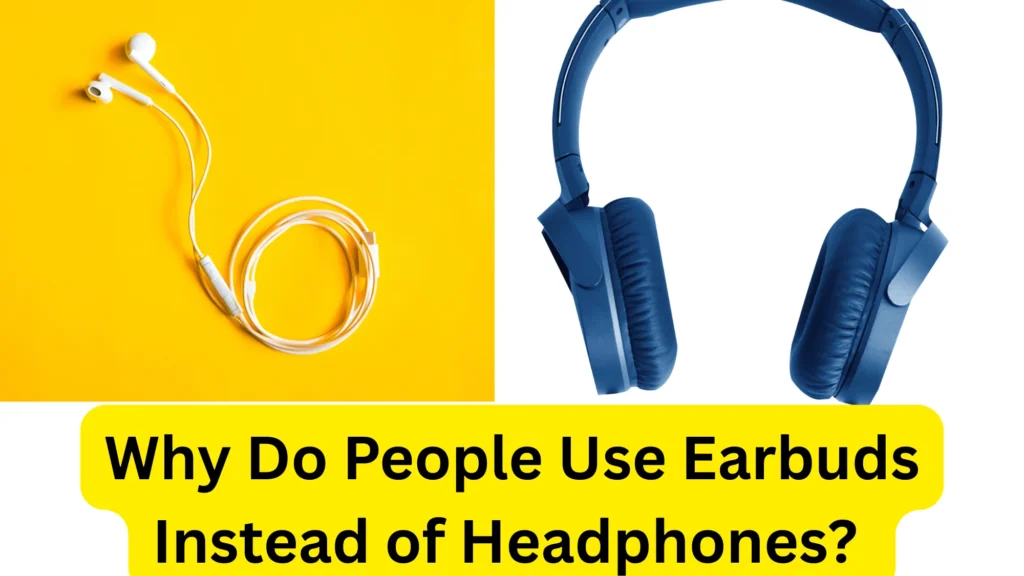 Why Do People Use Earbuds Instead of Headphones